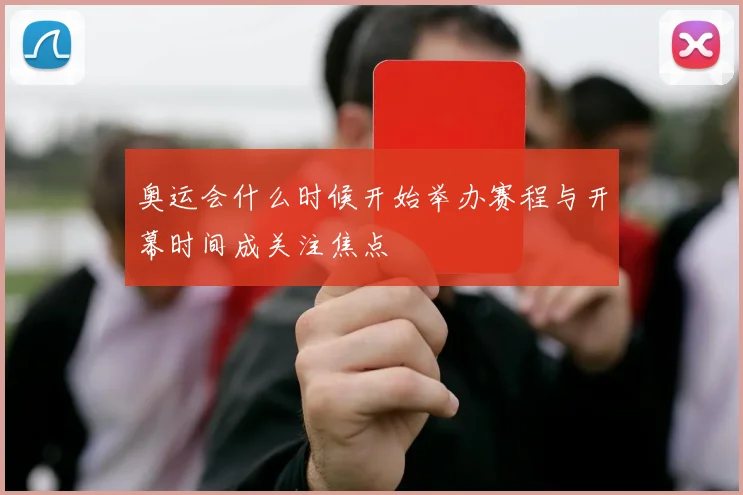 奥运会什么时候开始举办赛程与开幕时间成关注焦点