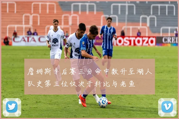 詹姆斯季后赛三分命中数升至湖人队史第三位仅次于科比与老鱼