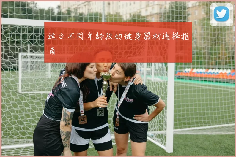 适合不同年龄段的健身器材选择指南