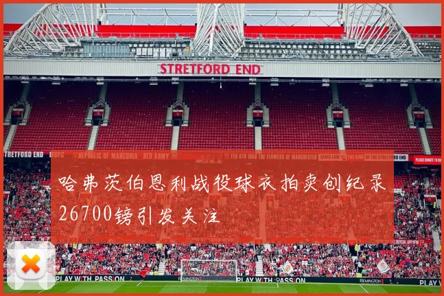 哈弗茨伯恩利战役球衣拍卖创纪录26700镑引发关注