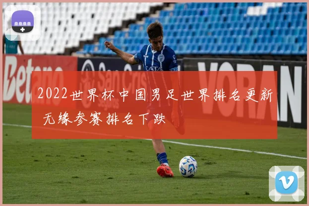 2022世界杯中国男足世界排名更新 无缘参赛排名下跌