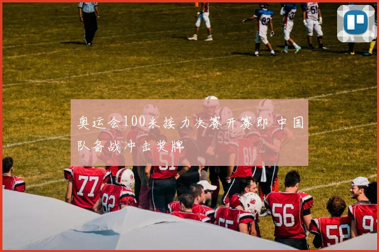 奥运会100米接力决赛开赛即 中国队备战冲击奖牌