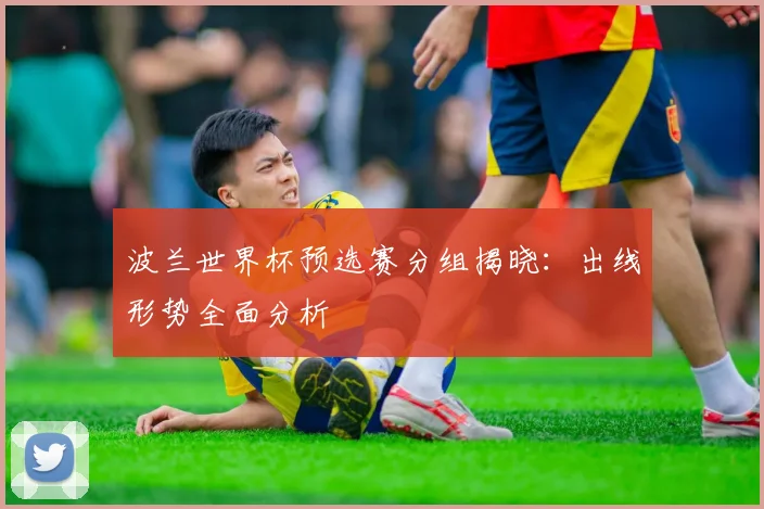 波兰世界杯预选赛分组揭晓：出线形势全面分析