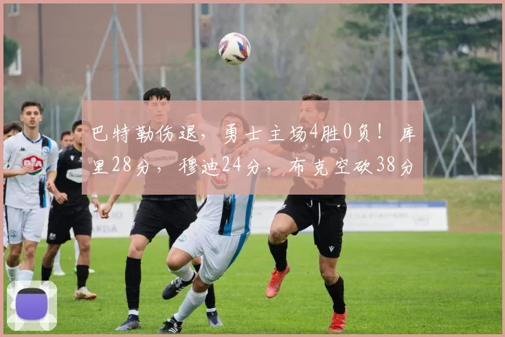 巴特勒伤退，勇士主场4胜0负！库里28分，穆迪24分，布克空砍38分